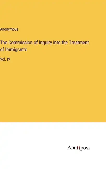 The Commission of Inquiry into the Treatment of Immigrants: Vol. IV - Hardcover