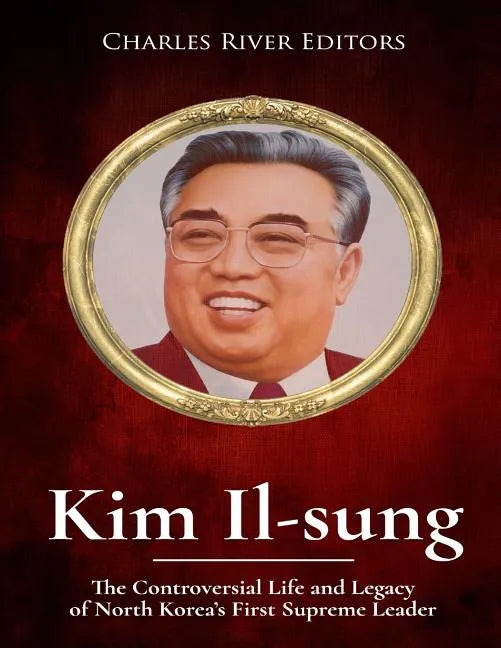 Kim Il-sung: The Controversial Life and Legacy of North Korea's First Supreme Leader - Paperback