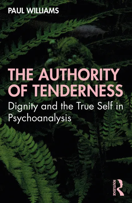 The Authority of Tenderness: Dignity and the True Self in Psychoanalysis - Paperback