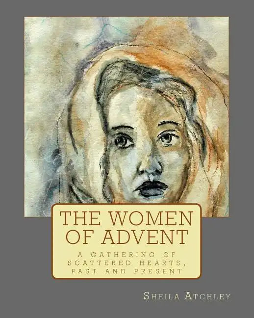 The Women of Advent: ...a gathering of scattered hearts, past and present - Paperback