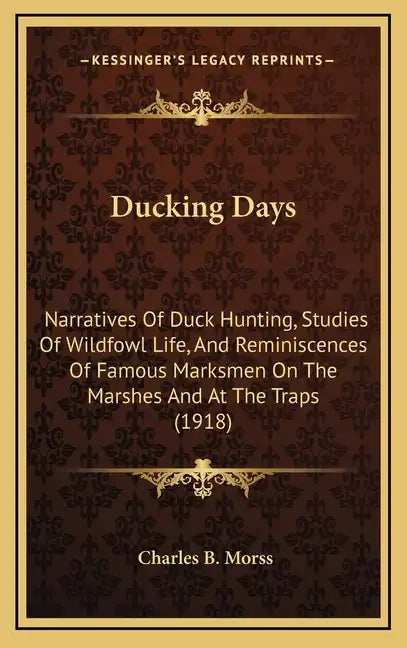 Ducking Days: Narratives Of Duck Hunting, Studies Of Wildfowl Life, And Reminiscences Of Famous Marksmen On The Marshes And At The Traps (1918) - Hardcover