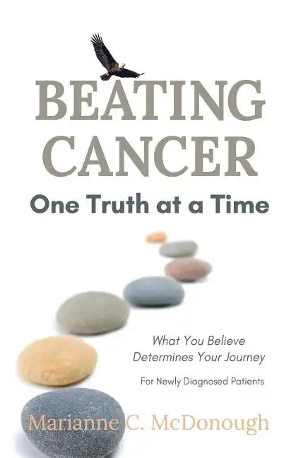 Beating Cancer One Truth at a Time: What You Believe Determines Your Journey - Paperback