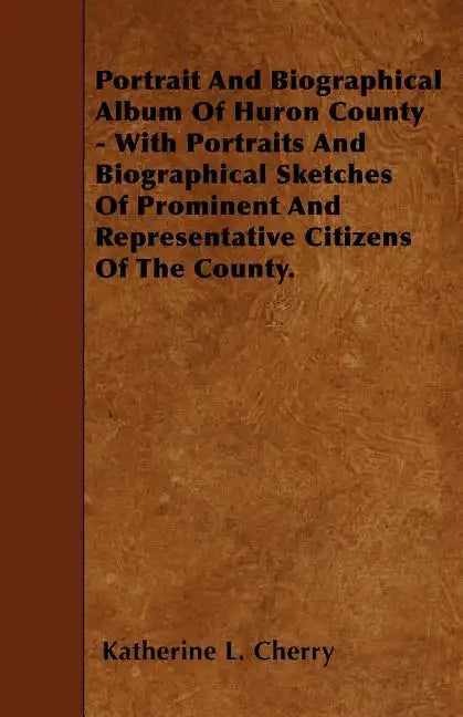 Portrait And Biographical Album Of Huron County - With Portraits And Biographical Sketches Of Prominent And Representative Citizens Of The County. - Paperback