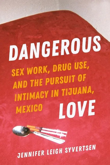 Dangerous Love: Sex Work, Drug Use, and the Pursuit of Intimacy in Tijuana, Mexico - Paperback