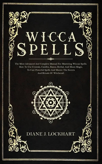Wicca Spells: The Most Advanced And Complete Manual For Mastering Wiccan Spells. How To Use Crystals, Candles, Runes, Herbal And Moo - Paperback