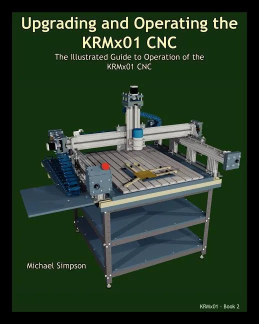Upgrading and Operating the KRMx01 CNC: The Illustrated Guide to the Operation of the KRMx01 CNC - Paperback