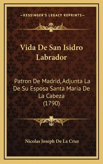 Vida De San Isidro Labrador: Patron De Madrid, Adjunta La De Su Esposa Santa Maria De La Cabeza (1790) - Hardcover