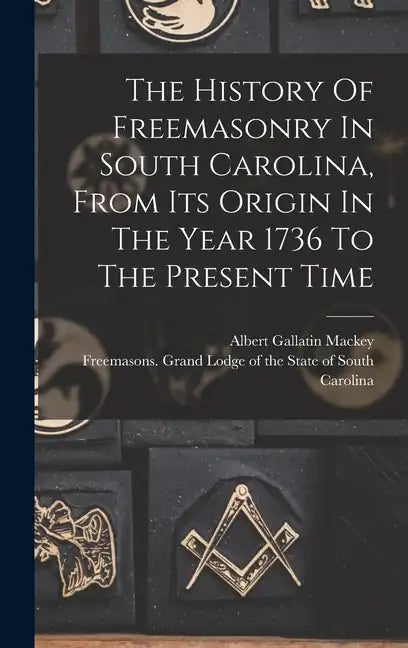 The History Of Freemasonry In South Carolina, From Its Origin In The Year 1736 To The Present Time - Hardcover