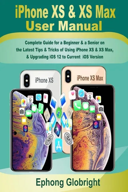 iPhone XS & XS Max User Manual: Complete Guide for a Beginner & a Senior on the Latest Tips & Tricks of Using iPhone XS & XS Max, & Upgrading iOS 12 t - Paperback
