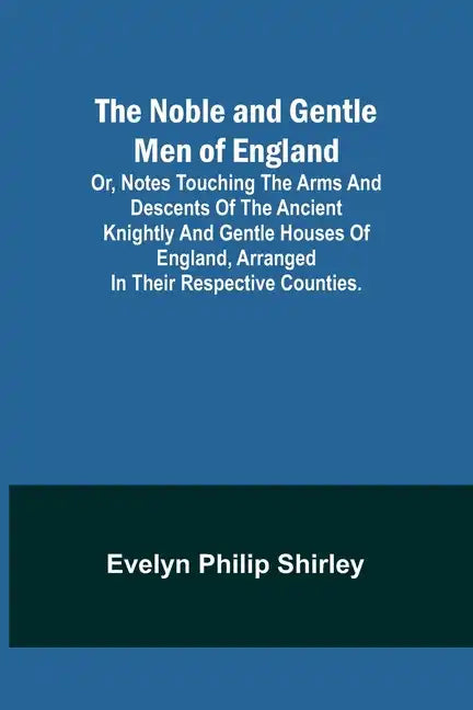 The Noble and Gentle Men of England; or, notes touching the arms and descents of the ancient knightly and gentle houses of England, arranged in their - Paperback