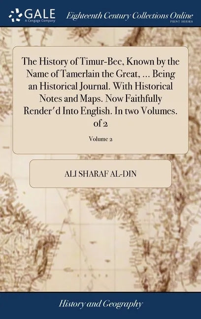 The History of Timur-Bec, Known by the Name of Tamerlain the Great, ... Being an Historical Journal. With Historical Notes and Maps. Now Faithfully Re - Hardcover