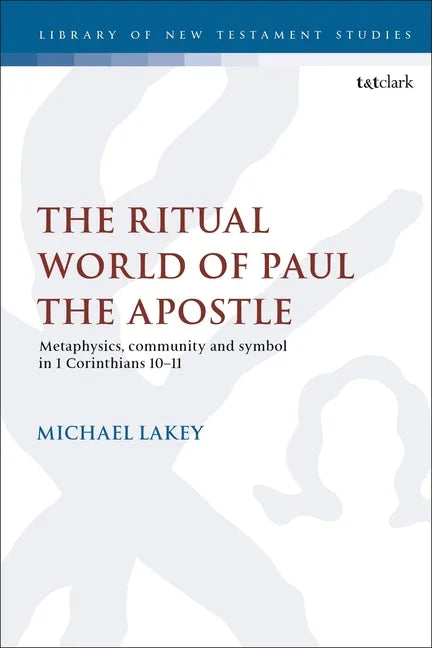 The Ritual World of Paul the Apostle: Metaphysics, Community and Symbol in 1 Corinthians 10-11 - Paperback