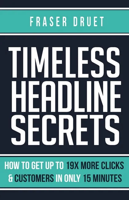 Timeless Headline Secrets: How To Get Up To 19X More Clicks & Customers In Only 15 Minutes - Paperback