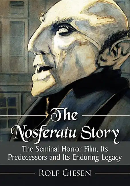 The Nosferatu Story: The Seminal Horror Film, Its Predecessors and Its Enduring Legacy - Paperback