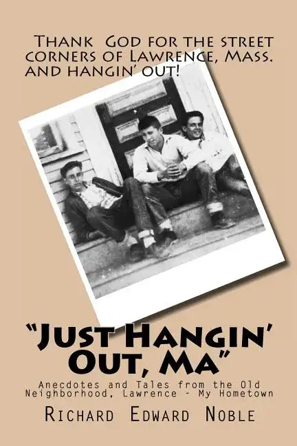 "Just Hangin' Out, Ma": Anecdotes and Tales from the Old Neighborhood, Lawrence - My Hometown - Paperback