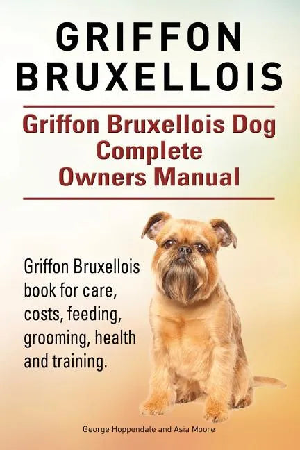 Griffon Bruxellois. Griffon Bruxellois Dog Complete Owners Manual. Griffon Bruxellois book for care, costs, feeding, grooming, health and training. - Paperback