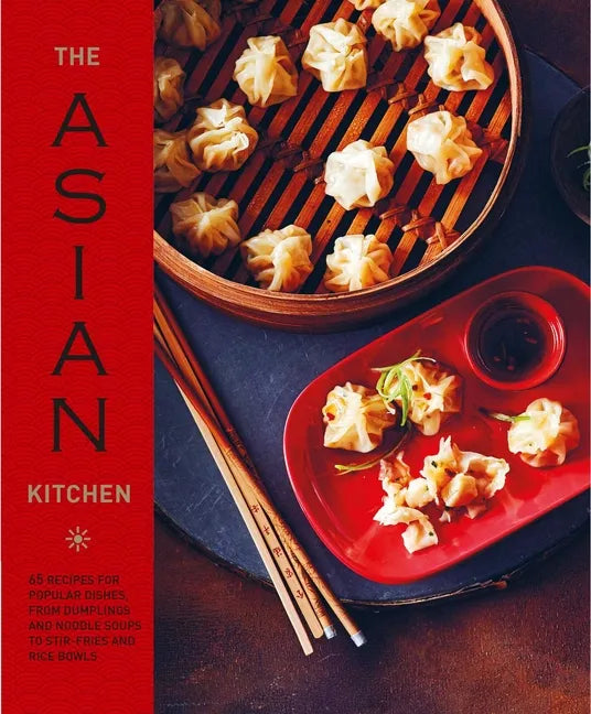 The Asian Kitchen: 65 Recipes for Popular Dishes, from Dumplings and Noodle Soups to Stir-Fries and Rice Bowls - Hardcover
