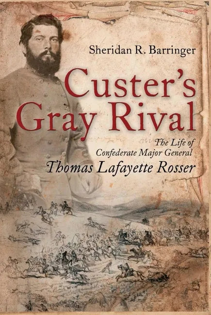 Custer's Gray Rival: The Life of Confederate Major General Thomas Lafayette Rosser - Paperback