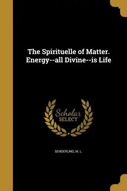 The Spirituelle of Matter. Energy--all Divine--is Life - Paperback