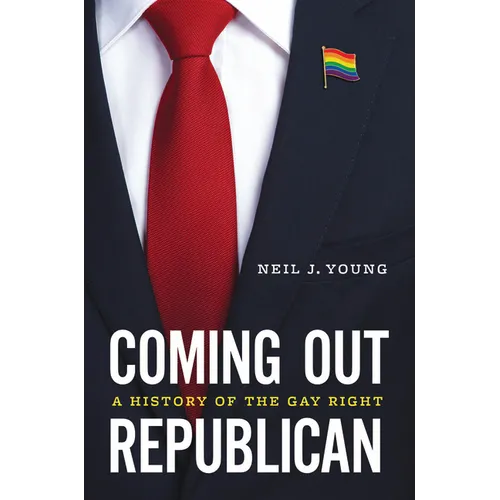 Coming Out Republican: A History of the Gay Right - Hardcover
