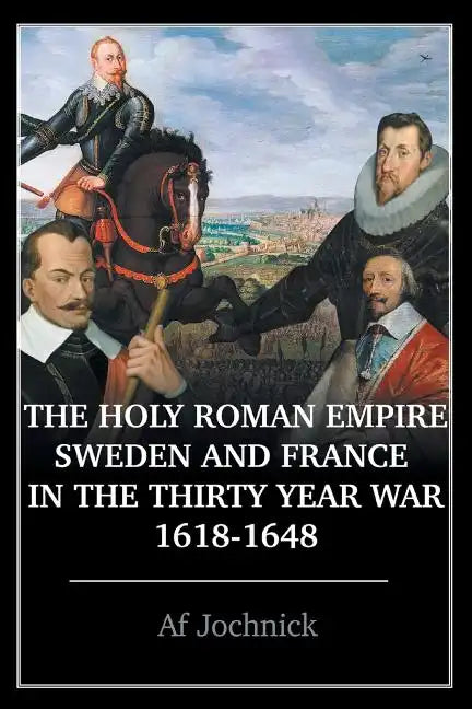 The Holy Roman Empire, Sweden, and France in the Thirty Year War, 1618-1648 - Paperback