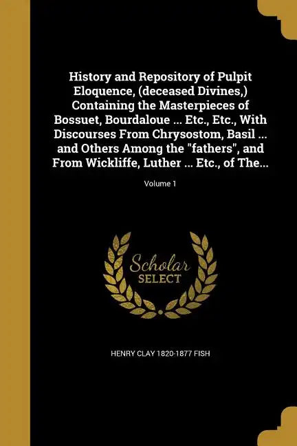 History and Repository of Pulpit Eloquence, (deceased Divines, ) Containing the Masterpieces of Bossuet, Bourdaloue ... Etc., Etc., With Discourses Fr - Paperback