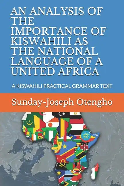 An Analysis of the Importance of Kiswahili as the National Language of a United Africa: A Kiswahili Practical Grammar Text - Paperback