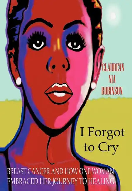 I Forgot to Cry: Breast Cancer and How One Woman Embraced Her Journey to Healing - Hardcover
