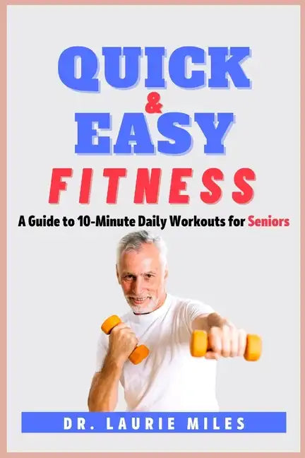 Quick and Easy Fitness: A Guide to 10-Minute Daily Workouts for Seniors - Paperback