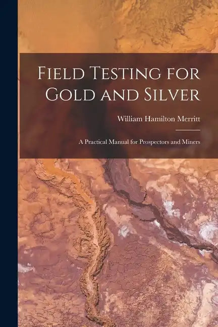 Field Testing for Gold and Silver: A Practical Manual for Prospectors and Miners - Paperback