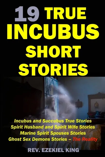 19 True Incubus Short Stories: Incubus and Succubus True Stories, Spirit Husband and Spirit Wife Stories, Marine Spirit Spouses Stories, Ghost Sex De - Paperback