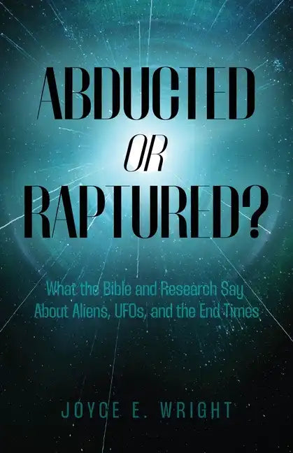 Abducted or Raptured?: What the Bible and Research Say About Aliens, UFOs, and the End Times - Paperback