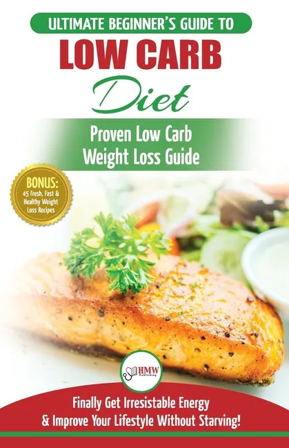 Low Carb Diet: The Ultimate Beginner's Guide To Low Carb Diet To Burn Fat + 45 Proven Low Carb Weight Loss Recipes (Low Carb Diet Boo - Paperback