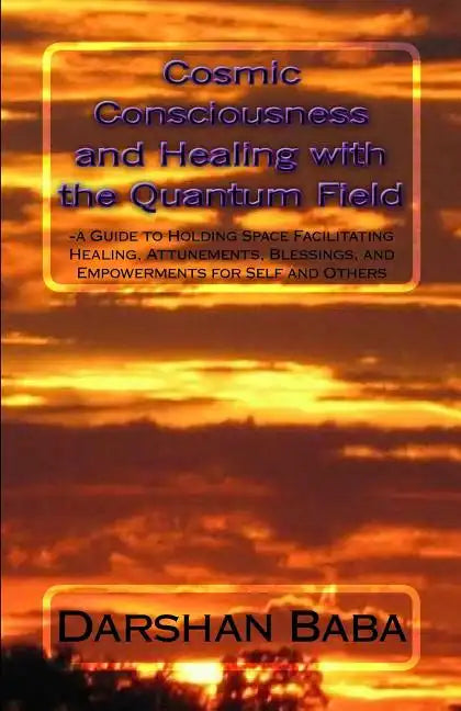 Cosmic Consciousness and Healing with the Quantum Field: -a Guide to Holding Space Facilitating Healing, Attunements, Blessings, and Empowerments for - Paperback