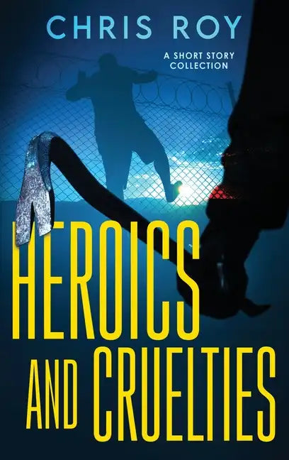 Heroics And Cruelties: A Short Story Collection - Hardcover