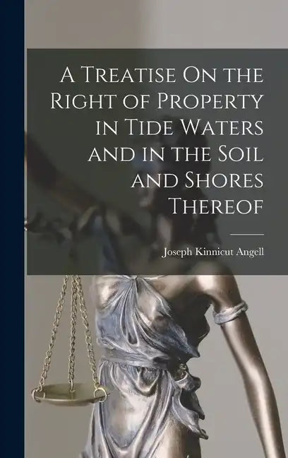 A Treatise On the Right of Property in Tide Waters and in the Soil and Shores Thereof - Hardcover