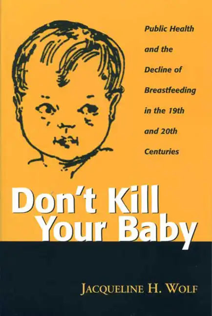 Don't Kill Your Baby: Public Health and the Decline of Breastfeeding in the Nineteenth and Twentieth Centuries - Paperback