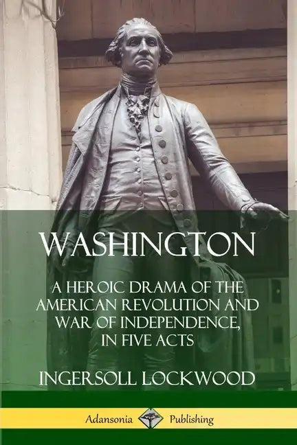 Washington: A Heroic Drama of the American Revolution and War of Independence, in Five Acts - Paperback