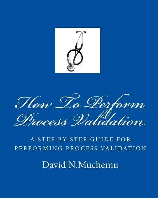 How To Perform Process Validation: A cGMP GUIDE FOR QUALITY ENGINEERS - Paperback
