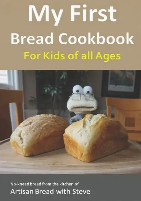 My First Bread Cookbook... For Kids of all Ages: No-knead bread from the kitchen of Artisan Bread with Steve - Paperback