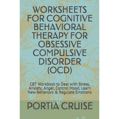 Worksheets for Cognitive Behavioral Therapy for Obsessive Compulsive Disorder (Ocd): CBT Workbook to Deal with Stress, Anxiety, Anger, Control Mood, L - Paperback