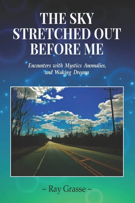 The Sky Stretched Out Before Me: Encounters with Mystics, Anomalies, and Waking Dreams - Paperback