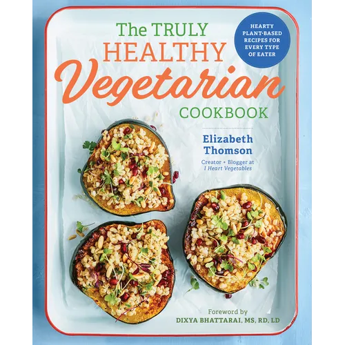 The Truly Healthy Vegetarian Cookbook: Hearty Plant-Based Recipes for Every Type of Eater - Paperback