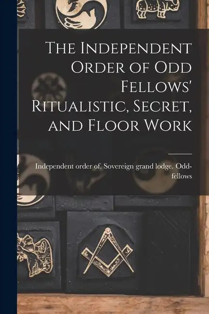 The Independent Order of Odd Fellows' Ritualistic, Secret, and Floor Work - Paperback