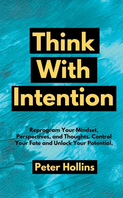 Think With Intention: Reprogram Your Mindset, Perspectives, and Thoughts. Control Your Fate and Unlock Your Potential. - Paperback