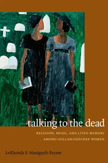 Talking to the Dead: Religion, Music, and Lived Memory among Gullah/Geechee Women - Hardcover