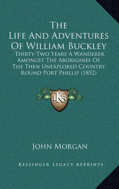 The Life And Adventures Of William Buckley: Thirty-Two Years A Wanderer Amongst The Aborigines Of The Then Unexplored Country Round Port Phillip (1852 - Hardcover
