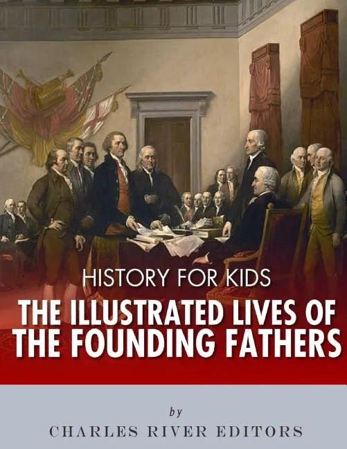 History for Kids: The Illustrated Lives of Founding Fathers - George Washington, Thomas Jefferson, Benjamin Franklin, Alexander Hamilton - Paperback