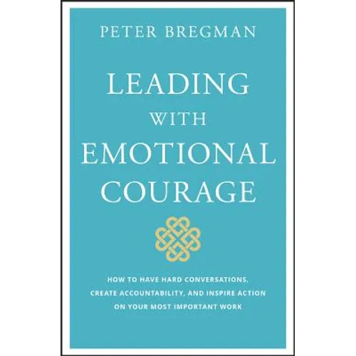Leading with Emotional Courage: How to Have Hard Conversations, Create Accountability, and Inspire Action on Your Most Important Work - Hardcover