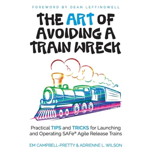 The ART of Avoiding a Train Wreck: Practical Tips and Tricks for Launching and Operating SAFe Agile Release Trains - Paperback